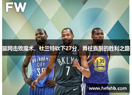 篮网击败魔术，杜兰特砍下27分，勇往直前的胜利之路