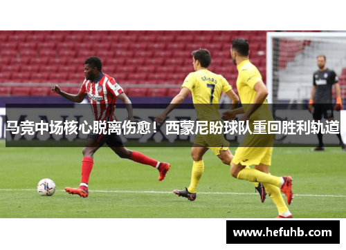 马竞中场核心脱离伤愈！西蒙尼盼球队重回胜利轨道