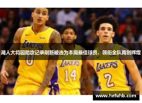 湖人大将因助攻记录刷新被选为本周最佳球员，领衔全队再创辉煌